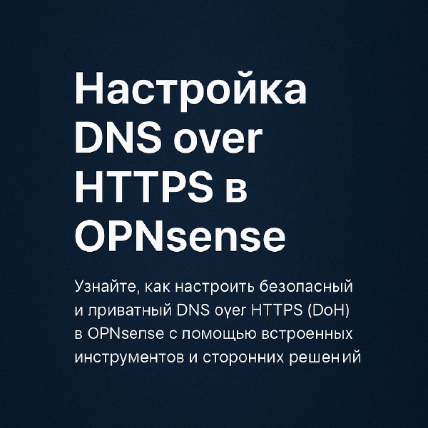 Безопасный DNS: настройка DNS over HTTPS в OPNsense с помощью Unbound DNS