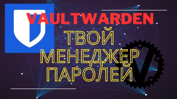 Vaultwarden: установка на сервере, альтернатива Bitwarden